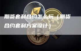 期货套利合约怎么玩（期货合约套利方案设计）