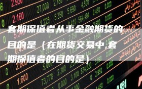 套期保值者从事金融期货的目的是（在期货交易中,套期保值者的目的是）