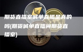 期货直播室喊单直播是真的吗(期货喊单直播间期货直播室)