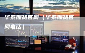 华泰期货官网（华泰期货官网电话）