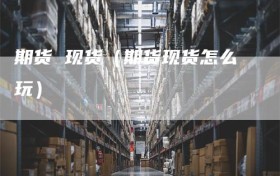 期货 现货（期货现货怎么玩）