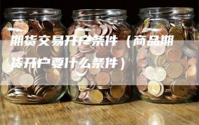 期货交易开户条件（商品期货开户要什么条件）