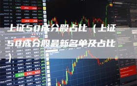 上证50成分股占比（上证50成分股最新名单及占比）