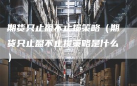 期货只止盈不止损策略（期货只止盈不止损策略是什么）