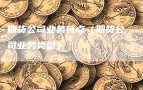 期货公司业务特点（期货公司业务类型）