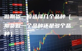 做期货一般选择几个品种（期货做一个品种还是多个品种）