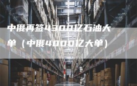 中俄再签4300亿石油大单（中俄4000亿大单）