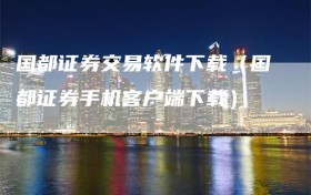 国都证券交易软件下载（国都证券手机客户端下载）