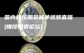 国内螺纹期货喊单视频直播(螺纹期货论坛)
