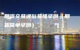 期货交易通俗易懂举例（期货简单举例）