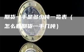 期货一手是多少吨一览表（怎么看期货一手几吨）