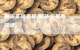 期货实操直播(期货交易直播课)