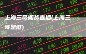 上海三哥期货直播(上海三哥是谁)