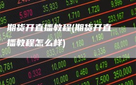 期货开直播教程(期货开直播教程怎么样)