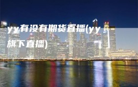 yy有没有期货直播(yy旗下直播)