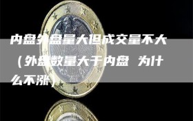 内盘外盘量大但成交量不大（外盘数量大于内盘 为什么不涨）