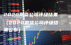 2020期货公司评级结果（2020期货公司评级结果公布）