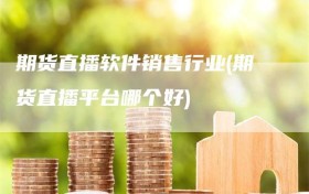 期货直播软件销售行业(期货直播平台哪个好)