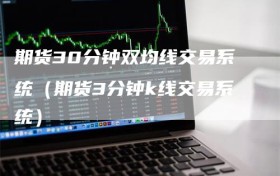 期货30分钟双均线交易系统（期货3分钟k线交易系统）