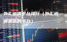 外汇返佣平台排行（外汇返佣最高的平台）