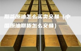期货原油怎么买卖交易（中国原油期货怎么交易）