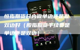 恒指期货日内做单边还是做双边好（股指期货手续费是单边还是双边）