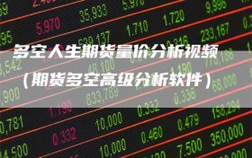 多空人生期货量价分析视频（期货多空高级分析软件）