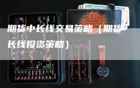 期货中长线交易策略（期货长线投资策略）