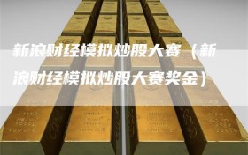 新浪财经模拟炒股大赛（新浪财经模拟炒股大赛奖金）