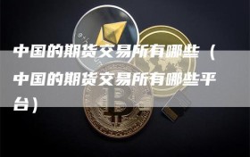 中国的期货交易所有哪些（中国的期货交易所有哪些平台）