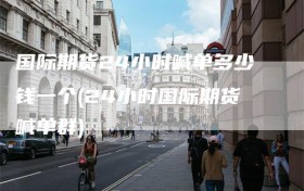 国际期货24小时喊单多少钱一个(24小时国际期货喊单群)