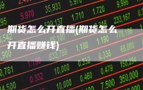 期货怎么开直播(期货怎么开直播赚钱)