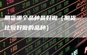 期货哪个品种最好做（期货比较好做的品种）