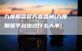 九度期货官方直播间(九度期货平台出过什么大事)