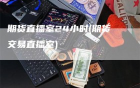 期货直播室24小时(期货交易直播室)