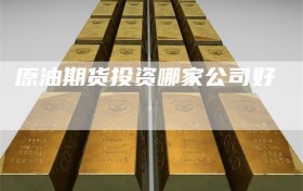 原油期货投资哪家公司好
