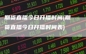 期货直播今日开播时间(期货直播今日开播时间表)