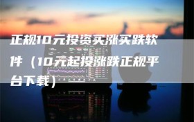 正规10元投资买涨买跌软件（10元起投涨跌正规平台下载）