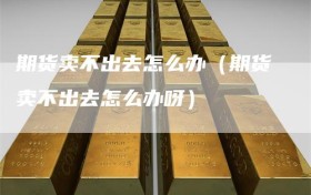 期货卖不出去怎么办（期货卖不出去怎么办呀）