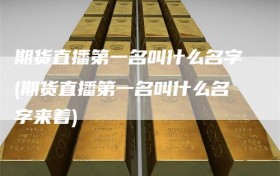 期货直播第一名叫什么名字(期货直播第一名叫什么名字来着)