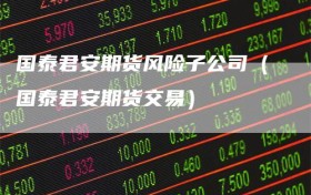 国泰君安期货风险子公司（国泰君安期货交易）