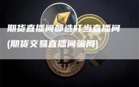 期货直播间都选叮当直播间(期货交易直播间骗局)