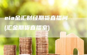 eia金汇财经期货直播间(汇金期货直播室)