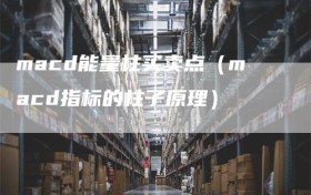 macd能量柱买卖点（macd指标的柱子原理）