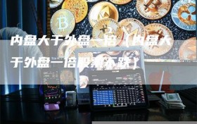 内盘大于外盘一倍（内盘大于外盘一倍股票不跌）