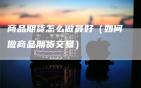 商品期货怎么做最好（如何做商品期货交易）