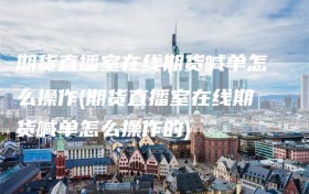 期货直播室在线期货喊单怎么操作(期货直播室在线期货喊单怎么操作的)