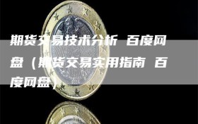 期货交易技术分析 百度网盘（期货交易实用指南 百度网盘）