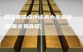 期货直播点评话术大全最新(期货交易直播)