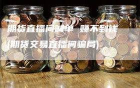 期货直播间喊单 赚不到钱(期货交易直播间骗局)